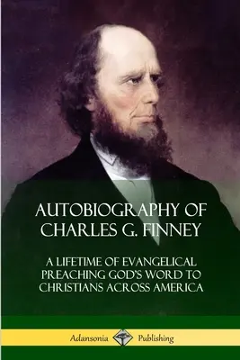 Autobiografia lui Charles G. Finney: O viață întreagă de predicare evanghelică a Cuvântului lui Dumnezeu pentru creștinii din întreaga Americă - Autobiography of Charles G. Finney: A Lifetime of Evangelical Preaching God's Word to Christians Across America