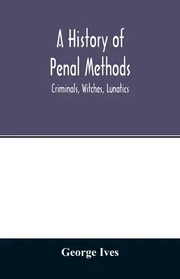 O istorie a metodelor penale; criminali, vrăjitoare, lunatici - A history of penal methods; criminals, witches, lunatics