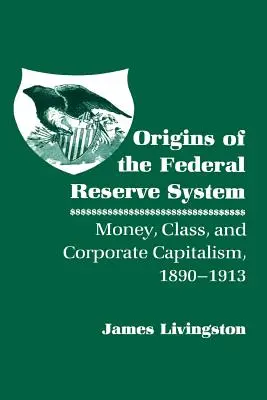 Originile Sistemului Federal de Rezerve: Bani, clasă și capitalism corporatist, 1890-1913 - Origins of the Federal Reserve System: Money, Class, and Corporate Capitalism, 1890-1913