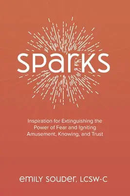 Scântei: Inspirație pentru stingerea puterii fricii și aprinderea amuzamentului, cunoașterii și încrederii - Sparks: Inspiration for Extinguishing the Power of Fear and Igniting Amusement, Knowing, and Trust