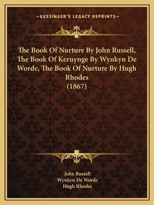 The Book Of Nurture de John Russell, The Book Of Keruynge de Wynkyn De Worde, The Book Of Nurture de Hugh Rhodes (1867) - The Book Of Nurture By John Russell, The Book Of Keruynge By Wynkyn De Worde, The Book Of Nurture By Hugh Rhodes (1867)