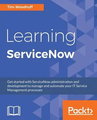 Învățarea ServiceNow: Începeți cu administrarea și dezvoltarea ServiceNow pentru a vă gestiona și automatiza procesele de gestionare a serviciilor IT - Learning ServiceNow: Get started with ServiceNow administration and development to manage and automate your IT Service Management processes