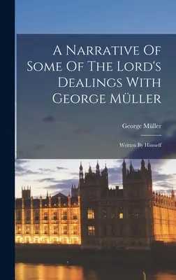 A Narrative Of Some Of The Lord's Dealings With George Mller: Scrise de El Însuși - A Narrative Of Some Of The Lord's Dealings With George Mller: Written By Himself