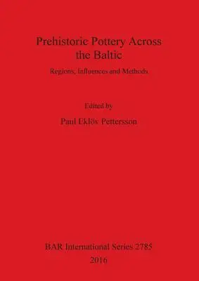 Prehistoric Pottery Across the Baltic: Regiuni, influențe și metode - Prehistoric Pottery Across the Baltic: Regions, Influences and Methods