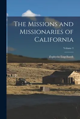 Misiunile și misionarii din California; volumul 3 - The Missions and Missionaries of California; Volume 3