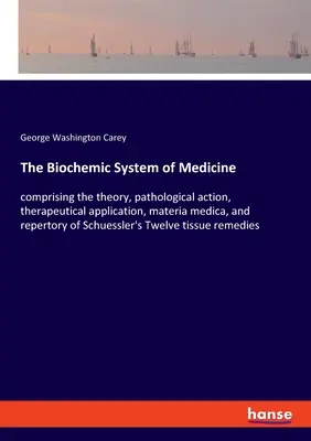 The Biochemic System of Medicine: comprising the theory, pathological action, therapeutical application, materia medica, and repertory of Schuessler's