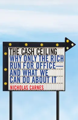 The Cash Ceiling: De ce doar cei bogați candidează pentru funcții publice - și ce putem face în această privință - The Cash Ceiling: Why Only the Rich Run for Office--And What We Can Do about It