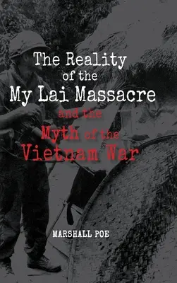 Realitatea masacrului de la My Lai și mitul războiului din Vietnam (The Reality of the My Lai Massacre and the Myth of the Vietnam War) - The Reality of the My Lai Massacre and the Myth of the Vietnam War