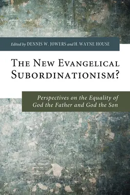 Noul subordonareism evanghelic?: Perspective asupra egalității lui Dumnezeu Tatăl și a lui Dumnezeu Fiul [Perspectives on the Equality of God the Father and God the Son - The New Evangelical Subordinationism?: Perspectives on the Equality of God the Father and God the Son