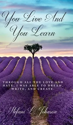 Trăiești și înveți: Prin toată dragostea și ura, am reușit să visez, să scriu și să creez - You Live And You Learn: Through all the love and hate, I was able to dream, write, and create
