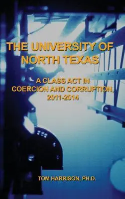 Universitatea din North Texas: Un act de clasă în coerciție și corupție, 2011-2014 - The University of North Texas: A Class Act in Coercion and Corruption, 2011-2014