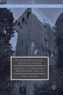 Rețele de femei în Franța medievală: Gen și comunitate în Montpellier, 1300-1350 - Women's Networks in Medieval France: Gender and Community in Montpellier, 1300-1350