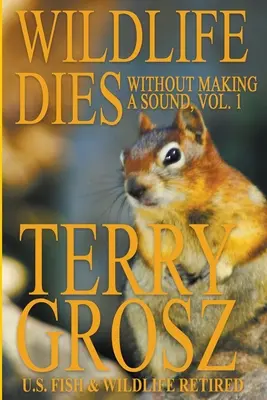 Wildlife Dies Without Making A Sound, Volume 1: Aventurile lui Terry Grosz, agent al U.S. Fish and Wildlife Service - Wildlife Dies Without Making A Sound, Volume 1: The Adventures of Terry Grosz, U.S. Fish and Wildlife Service Agent