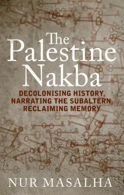 Palestina Nakba: Decolonizarea istoriei, relatarea subalternului, recuperarea memoriei - The Palestine Nakba: Decolonising History, Narrating the Subaltern, Reclaiming Memory