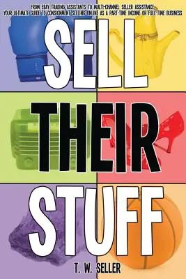 Sell Their Stuff: de la asistenți de tranzacționare eBay la asistență pentru vânzători pe mai multe canale, ghidul dvs. final pentru vânzarea în consignație online ca - Sell Their Stuff: from eBay Trading Assistants to multi-channel seller assistance, your ultimate guide to consignment selling online as