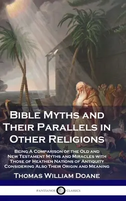 Miturile Bibliei și paralelele lor în alte religii: Being A Comparison of the Old and New Testament Myths and Miracles with Those of Heathen Nations o - Bible Myths and Their Parallels in Other Religions: Being A Comparison of the Old and New Testament Myths and Miracles with Those of Heathen Nations o