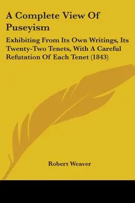 A Complete View Of Puseyism: Exhibiting From Its Own Writings, Its Twenty-Two Tenets, With A Careful Refutation Of Each Tenet (1843)