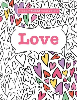 Carte de colorat complet liniștitoare 2: Dragoste - Completely Calming Colouring Book 2: Love