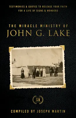 Ministerul miraculos al lui John G. Lake: Mărturii și citate pentru a-ți elibera credința pentru o viață de semne și minuni - The Miracle Ministry of John G. Lake: Testimonies and Quotes to Release Your Faith for a Life of Signs and Wonders