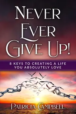 Să nu renunți niciodată!: 8 chei pentru a-ți crea o viață pe care o iubești absolut - Never Ever Give Up!: 8 Keys to Creating a Life You Absolutely Love