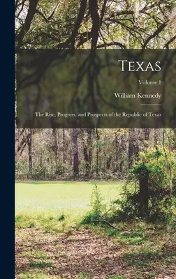 Texas: Ascensiunea, progresul și perspectivele Republicii Texas; Volumul 1 - Texas: The Rise, Progress, and Prospects of the Republic of Texas; Volume 1