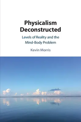 Physicalism Deconstructed: Nivelurile de realitate și problema minte-corp - Physicalism Deconstructed: Levels of Reality and the Mind-Body Problem