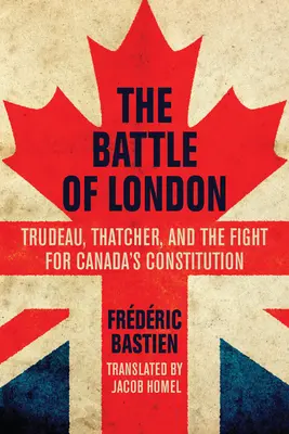 Bătălia de la Londra: Trudeau, Thatcher și lupta pentru Constituția Canadei - The Battle of London: Trudeau, Thatcher, and the Fight for Canada's Constitution