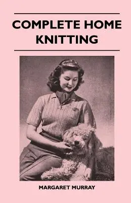 Complete Home Knitting Illustrated - Instrucțiuni ușor de înțeles pentru realizarea articolelor de îmbrăcăminte pentru familie - Cum să combini tricotatul cu țesătura - Cum să - Complete Home Knitting Illustrated - Easy to Understand Instructions for Making Garments for the Family - How to Combine Knitting with Fabric - How to
