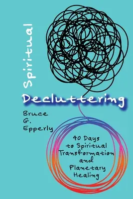 Decluttering spiritual: 40 Days to Spiritual Transformation and Planetary Healing (40 de zile pentru transformare spirituală și vindecare planetară) - Spiritual Decluttering: 40 Days to Spiritual Transformation and Planetary Healing