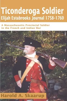 Jurnalul soldatului Ticonderoga Elijah Estabrooks 1758-1760: Un soldat al provinciei Massachusetts în războiul francez și indian - Ticonderoga Soldier Elijah Estabrooks Journal 1758-1760: A Massachusetts Provincial Soldier in the French and Indian War