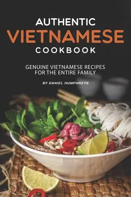 Carte de bucate vietnameză autentică: Rețete vietnameze autentice pentru întreaga familie - Authentic Vietnamese Cookbook: Genuine Vietnamese Recipes for the Entire Family