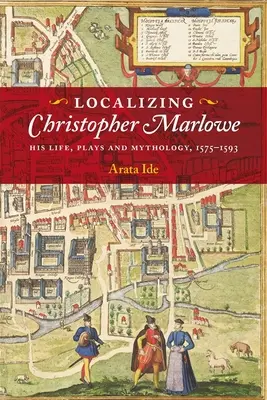 Localizarea lui Christopher Marlowe: viața, piesele și mitologia sa, 1575-1593 - Localizing Christopher Marlowe: His Life, Plays and Mythology, 1575-1593