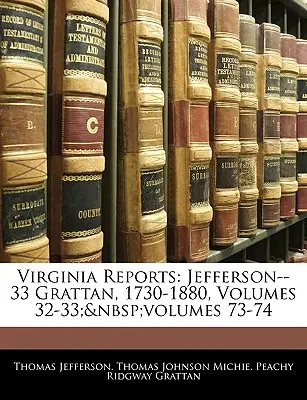 Rapoarte din Virginia: Jefferson--33 Grattan, 1730-1880, Volumele 32-33; volumele 73-74 - Virginia Reports: Jefferson--33 Grattan, 1730-1880, Volumes 32-33; volumes 73-74