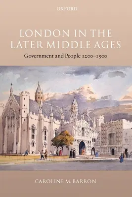 Londra în Evul Mediu târziu: Guvern și oameni 1200-1500 - London in the Later Middle Ages: Government and People 1200-1500