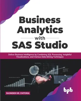 Business Analytics with SAS Studio: Furnizați informații de afaceri prin combinarea procesării SQL, a vizualizărilor perspicace și a diferitelor tehnici de extragere a datelor - Business Analytics with SAS Studio: Deliver Business Intelligence by Combining SQL Processing, Insightful Visualizations, and Various Data Mining Tech