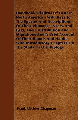 Handbook Of Birds Of Eastern North America - With Keys To The Species And Descriptions Of Their Plumages, Nests, And Eggs, Their Distribution And Migr