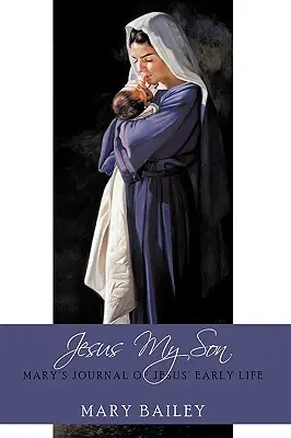 Iisus, fiul meu: Jurnalul Mariei despre viața timpurie a lui Iisus - Jesus My Son: Mary's Journal of Jesus' Early Life