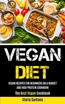 Dieta vegană: Rețete vegane pentru începători cu un buget și o carte de bucate bogată în proteine (Cea mai bună carte de bucate vegane) - Vegan Diet: Vegan Recipes For Beginners On A Budget And High Protein Cookbook (The Best Vegan Cookbook)