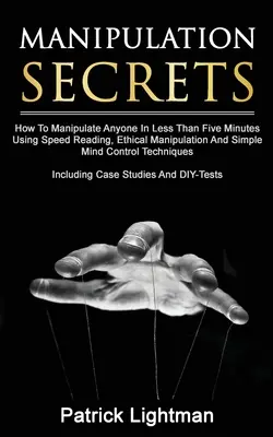 Secretele manipulării: Cum să manipulezi pe oricine în mai puțin de cinci minute folosind citirea rapidă, manipularea etică și controlul minții simplu T - Manipulation Secrets: How To Manipulate Anyone In Less Than Five Minutes Using Speed Reading, Ethical Manipulation And Simple Mind Control T