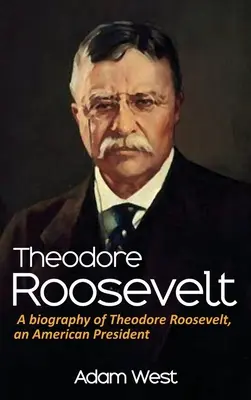 Theodore Roosevelt: O biografie a lui Theodore Roosevelt, un președinte american - Theodore Roosevelt: A biography of Theodore Roosevelt, an American President