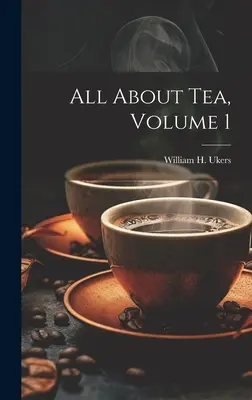 Totul despre ceai, volumul 1 (Ukers William H. (William Harrison)) - All About Tea, Volume 1 (Ukers William H. (William Harrison))