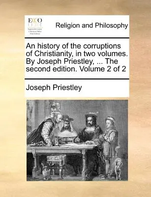 O istorie a corupțiilor creștinismului, în două volume. De Joseph Priestley, ... A doua ediție. Volumul 2 din 2 - An history of the corruptions of Christianity, in two volumes. By Joseph Priestley, ... The second edition. Volume 2 of 2