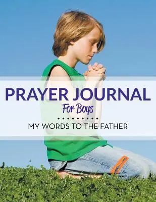 Jurnal de rugăciune pentru băieți: Cuvintele mele către Tatăl - Prayer Journal For Boys: My Words To The Father