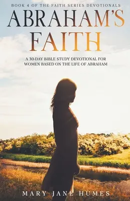 Credința lui Abraham Un studiu biblic devoțional de 30 de zile pentru femei bazat pe viața lui Abraham - Abraham's Faith A 30-Day Bible Study Devotional for Women Based on the Life of Abraham