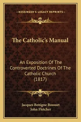 Manualul catolicului: O expunere a doctrinelor controversate ale Bisericii Catolice (1817) (An Exposition Of The Controverted Doctrines Of The Catholic Church) - The Catholic's Manual: An Exposition Of The Controverted Doctrines Of The Catholic Church (1817)