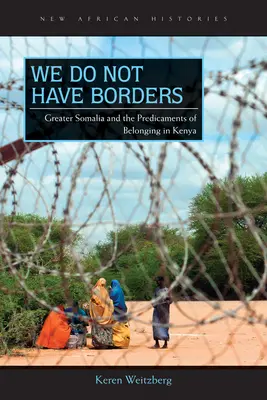 Noi nu avem frontiere: Somalia Mare și problemele apartenenței în Kenya - We Do Not Have Borders: Greater Somalia and the Predicaments of Belonging in Kenya
