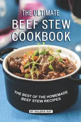 Cartea de bucate Ultimate Beef Stew: Cele mai bune rețete de tocăniță de vită făcută în casă - The Ultimate Beef Stew Cookbook: The Best of The Homemade Beef Stew Recipes
