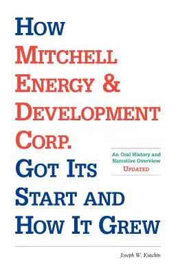 Cum a început Mitchell Energy & Development Corp. și-a început activitatea și cum a crescut: o istorie orală și un rezumat narativ - How Mitchell Energy & Development Corp. Got Its Start and How It Grew: An Oral History and Narrative Overview
