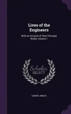 Viețile inginerilor: Cu o descriere a principalelor lor lucrări, volumul 1 - Lives of the Engineers: With an Account of Their Principal Works, Volume 1