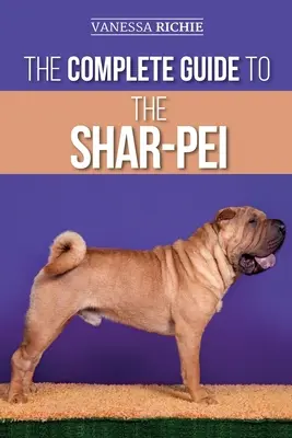 Ghidul complet pentru Shar-Pei: Pregătirea, găsirea, dresajul, socializarea, hrănirea și iubirea noului tău cățel Shar-Pei - The Complete Guide to the Shar-Pei: Preparing For, Finding, Training, Socializing, Feeding, and Loving Your New Shar-Pei Puppy